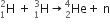 straight H presubscript 1 presuperscript 2 straight space plus straight space straight H presubscript 1 presuperscript 3 rightwards arrow He presubscript 2 presuperscript 4 plus straight space straight n