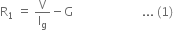 straight R subscript 1 straight space end subscript equals straight space straight V over straight I subscript straight g minus straight G space space space space space space space space space space space space space space space space space space space space space space space... space left parenthesis 1 right parenthesis thin space