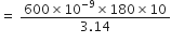 equals space fraction numerator 600 cross times 10 to the power of negative 9 end exponent cross times 180 cross times 10 over denominator 3.14 end fraction