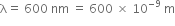 straight lambda equals straight space 600 straight space nm straight space equals straight space 600 straight space cross times straight space 10 to the power of – 9 end exponent straight space straight m