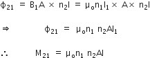 straight ϕ subscript 21 space equals space straight B subscript 1 straight A space cross times space straight n subscript 2 straight I space equals space straight mu subscript straight o straight n subscript 1 straight I subscript 1 cross times space straight A cross times space straight n subscript 2 straight I

rightwards double arrow space             straight space straight ϕ subscript 21 space equals space space straight mu subscript straight o straight n subscript 1 space end subscript straight n subscript 2 AI subscript 1

therefore space space space space space space space space space space space space straight M subscript 21 space equals space straight mu subscript straight o straight n subscript 1 space end subscript straight n subscript 2 AI