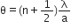 straight theta equals left parenthesis straight n plus 1 half right parenthesis straight lambda over straight a