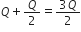 Q plus Q over 2 equals fraction numerator 3 Q over denominator 2 end fraction