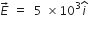 E with rightwards arrow on top space equals space space 5 space cross times 10 cubed i with hat on top