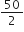 50 over 2