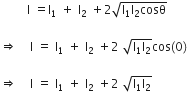 space space space space space space space space space straight I space equals straight I subscript 1 space plus space straight I subscript 2 space plus 2 square root of straight I subscript 1 straight I subscript 2 cosθ end root

rightwards double arrow space space space italic space straight I space equals space straight I subscript 1 space plus space straight I subscript 2 space plus 2 space square root of straight I subscript 1 straight I subscript 2 end root cos left parenthesis 0 right parenthesis

rightwards double arrow space space space space straight I space equals space straight I subscript 1 space plus space straight I subscript 2 space plus 2 space square root of straight I subscript 1 straight I subscript 2 end root italic space
