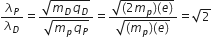 lambda subscript P over lambda subscript D equals fraction numerator square root of m subscript D q subscript D end root over denominator square root of m subscript p q subscript P end root end fraction equals fraction numerator square root of left parenthesis 2 m subscript p right parenthesis left parenthesis e right parenthesis end root over denominator square root of left parenthesis m subscript p right parenthesis left parenthesis e right parenthesis end root end fraction equals square root of 2