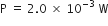 straight P straight space equals straight space 2.0 straight space cross times straight space 10 to the power of negative 3 end exponent straight space straight W
