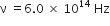 straight nu straight space equals 6.0 straight space cross times straight space 10 to the power of 14 straight space Hz
