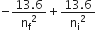 negative fraction numerator 13.6 over denominator straight n subscript straight f squared end fraction plus fraction numerator 13.6 over denominator straight n subscript straight i squared end fraction