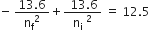 negative straight space fraction numerator 13.6 over denominator straight n subscript straight f squared end fraction plus fraction numerator straight space 13.6 over denominator straight n subscript straight i to the power of straight space 2 end exponent end fraction straight space equals straight space 12.5 straight space