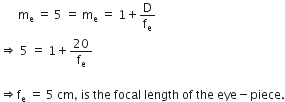 space space space space space space straight m subscript straight e space equals space 5 space equals space straight m subscript straight e space equals space 1 plus straight D over straight f subscript straight e
rightwards double arrow space 5 straight space equals straight space 1 plus 20 over straight f subscript straight e

rightwards double arrow straight f subscript straight e straight space equals straight space 5 straight space cm comma space is space the space focal space length space of space the space eye minus piece.