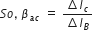 S o comma space beta subscript a c end subscript space equals space fraction numerator increment I subscript c over denominator increment I subscript B end fraction