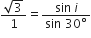fraction numerator square root of 3 over denominator 1 end fraction equals fraction numerator sin space i over denominator sin space 30 degree end fraction