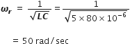 bold italic omega subscript bold italic r space equals space fraction numerator 1 over denominator square root of bold italic L bold italic C end root end fraction equals fraction numerator 1 over denominator square root of 5 cross times 80 cross times 10 to the power of negative 6 end exponent end root end fraction

space space space space space equals space 50 space rad divided by sec