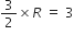 3 over 2 cross times R space equals space 3