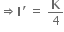 rightwards double arrow bold I apostrophe space equals space bold K over 4