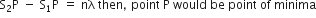 straight S subscript 2 straight P space minus space straight S subscript 1 straight P space equals space nλ straight space then comma space point straight space straight P straight space would straight space be straight space point straight space of straight space minima