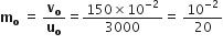 bold m subscript bold o straight space equals straight space bold v subscript bold o over bold u subscript bold o equals fraction numerator 150 cross times 10 to the power of negative 2 end exponent over denominator 3000 end fraction equals straight space 10 to the power of negative 2 end exponent over 20