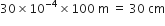 30 cross times 10 to the power of negative 4 end exponent cross times 100 space straight m space equals space 30 space cm