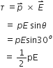 tau space equals p with rightwards harpoon with barb upwards on top space cross times space E with rightwards harpoon with barb upwards on top

italic space italic space equals space p E space sin theta
italic space italic space equals p E sin 30 to the power of o
space space equals space 1 half pE space
