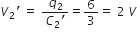 V subscript 2 apostrophe space equals space fraction numerator q subscript 2 over denominator C subscript 2 apostrophe end fraction equals 6 over 3 equals space 2 space V