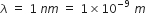 lambda space equals space 1 space n m space equals space 1 cross times 10 to the power of negative 9 space end exponent m