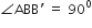 angle ABB apostrophe space equals space 90 to the power of 0