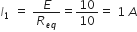 I subscript 1 space equals space E over R subscript e q end subscript equals 10 over 10 equals space 1 space A