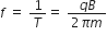 f space equals space 1 over T equals space fraction numerator q B over denominator 2 pi m end fraction