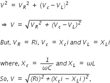 V squared space equals space V subscript R squared space plus space left parenthesis V subscript c minus V subscript L right parenthesis squared italic space

rightwards double arrow space V space equals space square root of V subscript R to the power of italic 2 space italic plus space italic left parenthesis V subscript c italic minus V subscript L italic right parenthesis to the power of italic 2 end root

B u t italic comma italic space V subscript R space equals space R i comma space V subscript c space equals space capital chi subscript c i space a n d space V subscript L space equals space capital chi subscript L i

w h e r e italic comma italic space capital chi subscript c space equals space fraction numerator italic 1 over denominator omega C end fraction space a n d space capital chi subscript L space equals space omega L
S o italic comma italic space V space equals space square root of italic left parenthesis R i italic right parenthesis to the power of italic 2 italic plus italic left parenthesis capital chi subscript c i space italic minus space capital chi subscript L i space italic right parenthesis to the power of italic 2 end root italic comma italic space