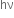 hν