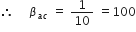 therefore space space space space space beta subscript a c end subscript space equals space 1 over 10 space equals 100
