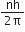 fraction numerator nh over denominator 2 straight pi end fraction