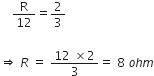 space space space space straight R over 12 equals 2 over 3

rightwards double arrow space R space equals space fraction numerator 12 space cross times 2 over denominator 3 end fraction equals space 8 space o h m