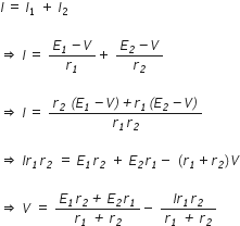 I thin space equals space I subscript 1 space plus space I subscript 2 italic space

rightwards double arrow space I thin space equals space fraction numerator E subscript italic 1 italic minus V over denominator r subscript italic 1 end fraction plus space fraction numerator E subscript italic 2 italic minus V over denominator r subscript italic 2 end fraction italic space

rightwards double arrow space I thin space equals space fraction numerator r subscript italic 2 space italic left parenthesis E subscript italic 1 italic minus V italic right parenthesis italic plus r subscript italic 1 italic left parenthesis E subscript italic 2 italic minus V italic right parenthesis over denominator r subscript italic 1 r subscript italic 2 end fraction italic space

rightwards double arrow space I r subscript italic 1 r subscript italic 2 space equals space E subscript italic 1 r subscript italic 2 space plus space E subscript italic 2 r subscript italic 1 minus space left parenthesis r subscript italic 1 plus r subscript italic 2 right parenthesis V

rightwards double arrow space V space equals space fraction numerator E subscript italic 1 r subscript italic 2 italic plus space E subscript italic 2 r subscript italic 1 over denominator r subscript italic 1 space italic plus space r subscript italic 2 end fraction minus space fraction numerator I r subscript italic 1 r subscript italic 2 over denominator r subscript italic 1 space italic plus space r subscript italic 2 end fraction