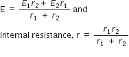 straight E space equals space fraction numerator E subscript 1 r subscript 2 plus space E subscript 2 r subscript 1 over denominator r subscript 1 space plus space r subscript 2 end fraction space and
Internal space resistance comma space straight r space equals space fraction numerator r subscript 1 r subscript 2 over denominator r subscript 1 space plus space r subscript 2 end fraction
