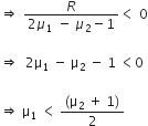 rightwards double arrow space fraction numerator R over denominator 2 mu subscript 1 space minus space mu subscript 2 minus 1 end fraction less than space 0

rightwards double arrow space space 2 straight mu subscript 1 space minus space straight mu subscript 2 space minus space 1 space less than 0

rightwards double arrow space straight mu subscript 1 space less than space fraction numerator left parenthesis straight mu subscript 2 space plus space 1 right parenthesis over denominator 2 end fraction