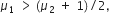mu subscript 1 space greater than thin space left parenthesis mu subscript 2 space plus space 1 right parenthesis divided by 2 comma space