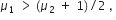 mu subscript 1 space greater than thin space left parenthesis mu subscript 2 space plus space 1 right parenthesis divided by 2 space comma space