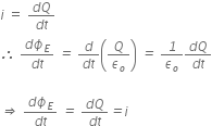 i space equals space fraction numerator d Q over denominator d t end fraction
italic therefore italic space fraction numerator d ϕ subscript E over denominator d t end fraction italic space italic equals italic space fraction numerator d over denominator d t end fraction open parentheses Q over epsilon subscript o close parentheses italic space italic equals italic space italic 1 over epsilon subscript o fraction numerator d Q over denominator d t end fraction

italic rightwards double arrow italic space fraction numerator d ϕ subscript E over denominator d t end fraction italic space italic equals italic space fraction numerator d Q over denominator d t end fraction italic equals i