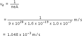 straight v subscript straight d space equals space 1 over neA space
space
space space space equals fraction numerator 1 over denominator 9 space straight x space 10 to the power of 28 space straight x space 1.6 space straight x space 10 to the power of negative 19 end exponent space straight x space 1.0 space straight x space 10 to the power of negative 7 end exponent end fraction space straight m divided by straight s

space space equals space 1.048 space straight x space 10 to the power of negative 3 end exponent space straight m divided by straight s