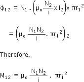 straight ϕ subscript 12 space equals space straight N subscript 1 space. space open parentheses straight mu subscript straight o straight N subscript 2 over straight i straight x space straight l subscript 2 close parentheses straight x space πr subscript 1 squared
space space
space space space space space equals space open parentheses straight mu subscript straight o space fraction numerator straight N subscript 1 straight N subscript 2 over denominator straight i end fraction. space πr subscript 1 squared close parentheses straight l subscript 2

Therefore comma space

straight M subscript 12 space equals space straight mu subscript straight o space fraction numerator straight N subscript 1 straight N subscript 2 over denominator straight i end fraction space. space space πr subscript 1 squared