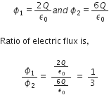 italic space italic space italic space italic space italic space italic space ϕ subscript 1 equals fraction numerator 2 Q over denominator epsilon subscript 0 end fraction a n d space ϕ subscript 2 equals fraction numerator 6 Q over denominator epsilon subscript 0 end fraction

Ratio space of space electric space flux space is comma space

space space space space space space space space space space ϕ subscript 1 over ϕ subscript 2 equals space fraction numerator fraction numerator 2 Q over denominator epsilon subscript 0 end fraction over denominator fraction numerator 6 Q over denominator epsilon subscript 0 end fraction end fraction space equals space 1 third