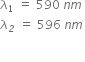 lambda subscript 1 space equals space 590 space n m space
lambda subscript italic 2 space equals space 596 space n m

