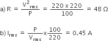 straight a right parenthesis thin space straight R space equals space straight V squared subscript rms over straight P space equals space fraction numerator 220 space straight x space 220 over denominator 100 end fraction space equals space 48 space straight capital omega

straight b right parenthesis thin space straight I subscript rms space equals space straight P over straight V subscript rms straight x 100 over 220 space equals space 0.45 space straight A