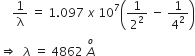 space space space space 1 over straight lambda space equals space 1.097 space x space 10 to the power of 7 open parentheses 1 over 2 squared space minus space 1 over 4 squared close parentheses
rightwards double arrow space space lambda space equals space 4862 space A with o on top