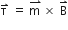 straight tau with rightwards harpoon with barb upwards on top straight space equals straight space stack straight m straight space with rightwards harpoon with barb upwards on top cross times straight space straight B with rightwards harpoon with barb upwards on top