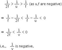 space space space space space fraction numerator 1 over denominator 2 straight f end fraction greater than fraction numerator 1 over denominator straight u space end fraction greater than 1 over straight f space left parenthesis as space straight u comma straight f space are space negative right parenthesis

rightwards double arrow space 1 over straight f minus fraction numerator 1 over denominator 2 straight f end fraction less than space 1 over straight f minus fraction numerator 1 over denominator straight u space end fraction less than space 0

rightwards double arrow space fraction numerator 1 over denominator 2 straight f end fraction less than space 1 over straight v less than 0

straight i. straight e. comma space space space space 1 over straight v space is space negative. space
