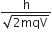 fraction numerator straight h over denominator square root of 2 mqV end root end fraction
